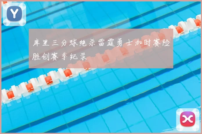 库里三分球绝杀雷霆勇士加时赛险胜创赛季纪录