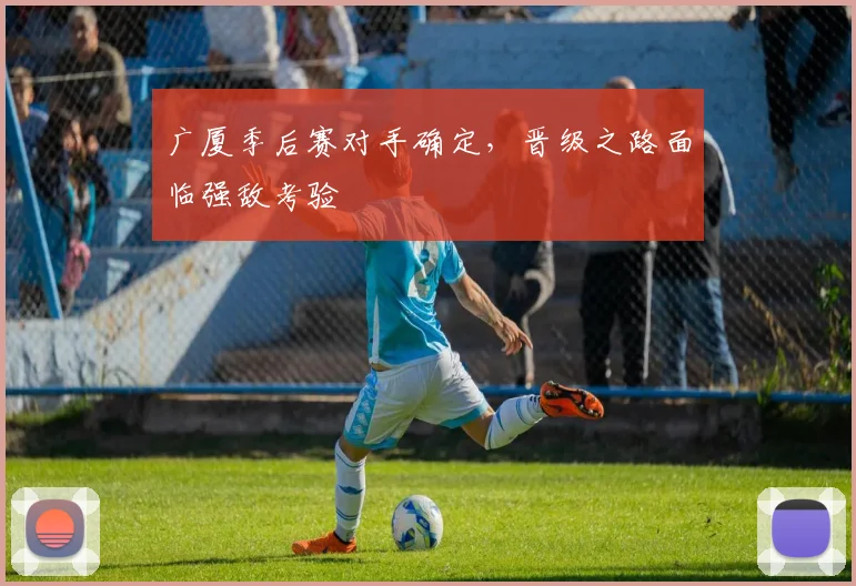 广厦季后赛对手确定，晋级之路面临强敌考验